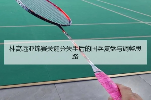 林高远亚锦赛关键分失手后的国乒复盘与调整思路