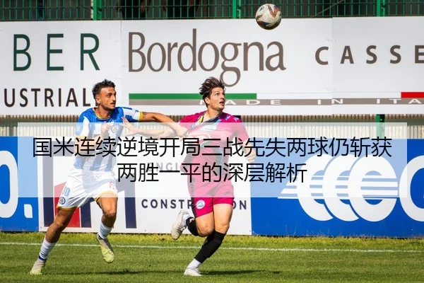 国米连续逆境开局三战先失两球仍斩获两胜一平的深层解析